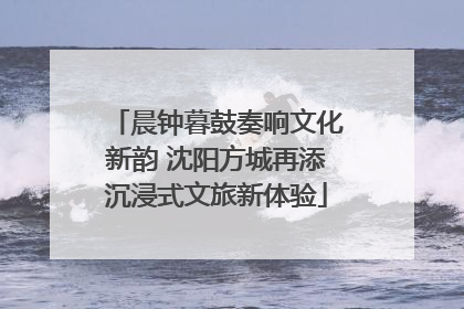 晨钟暮鼓奏响文化新韵 沈阳方城再添沉浸式文旅新体验