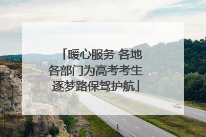 暖心服务 各地各部门为高考考生逐梦路保驾护航