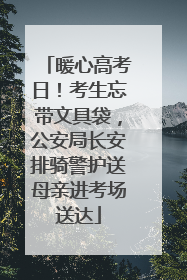 暖心高考日！考生忘带文具袋，公安局长安排骑警护送母亲进考场送达