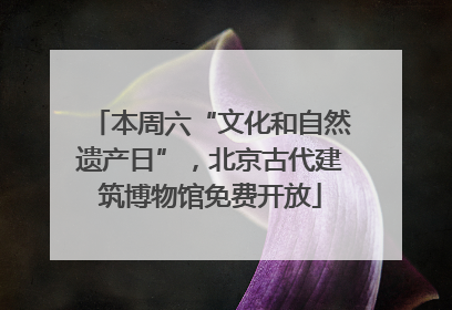 本周六“文化和自然遗产日”，北京古代建筑博物馆免费开放