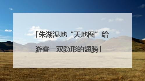 朱湖湿地“天地图”给游客一双隐形的翅膀