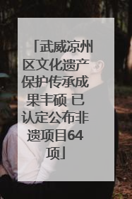 武威凉州区文化遗产保护传承成果丰硕 已认定公布非遗项目64项
