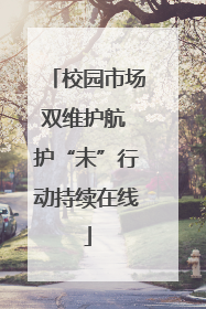 校园市场双维护航 护“未”行动持续在线