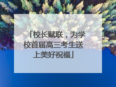 校长赋联，为学校首届高三考生送上美好祝福