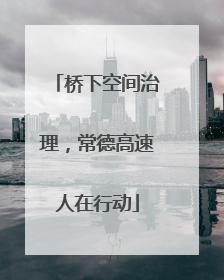 桥下空间治理，常德高速人在行动