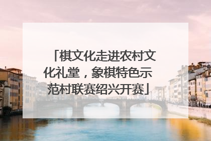 棋文化走进农村文化礼堂，象棋特色示范村联赛绍兴开赛