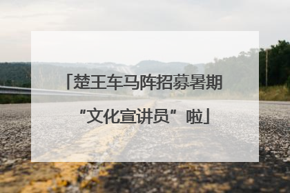 楚王车马阵招募暑期“文化宣讲员”啦