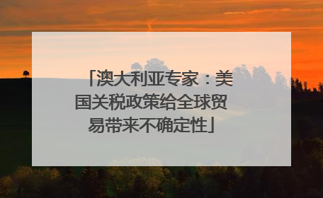澳大利亚专家：美国关税政策给全球贸易带来不确定性