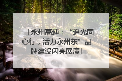 永州高速：“追光同心行，活力永州东”品牌建设闪亮展演