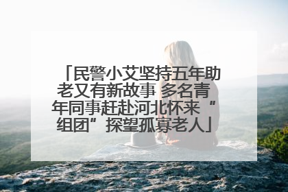民警小艾坚持五年助老又有新故事 多名青年同事赶赴河北怀来“组团”探望孤寡老人