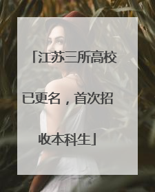 江苏三所高校已更名，首次招收本科生