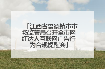 江西省景德镇市市场监管局召开全市网红达人互联网广告行为合规提醒会
