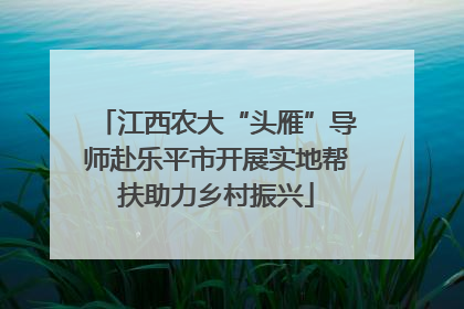 江西农大“头雁”导师赴乐平市开展实地帮扶助力乡村振兴