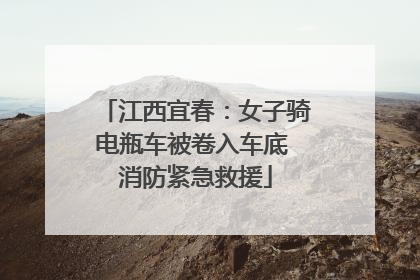 江西宜春：女子骑电瓶车被卷入车底 消防紧急救援