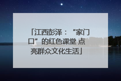 江西彭泽：“家门口”的红色课堂 点亮群众文化生活