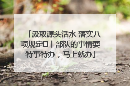 汲取源头活水 落实八项规定⑪丨部队的事情要特事特办，马上就办