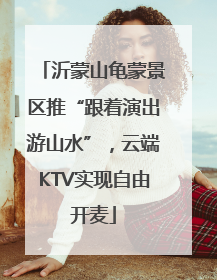 沂蒙山龟蒙景区推“跟着演出游山水”，云端KTV实现自由开麦