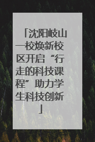 沈阳岐山一校焕新校区开启“行走的科技课程”助力学生科技创新