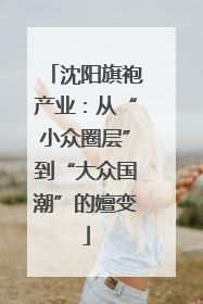 沈阳旗袍产业：从“小众圈层”到“大众国潮”的嬗变