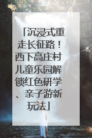沉浸式重走长征路！西下高庄村儿童乐园解锁红色研学、亲子游新玩法