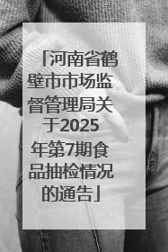 河南省鹤壁市市场监督管理局关于2025年第7期食品抽检情况的通告