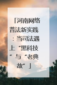 河南网络普法新实践：当司法遇上“黑科技”与“老典故”