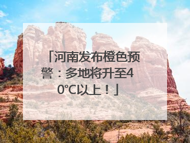 河南发布橙色预警：多地将升至40℃以上！