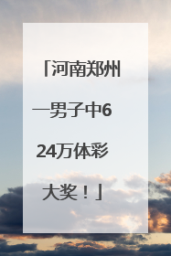 河南郑州一男子中624万体彩大奖！