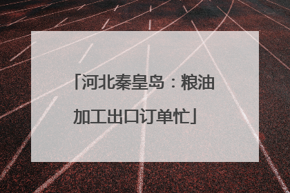河北秦皇岛：粮油加工出口订单忙