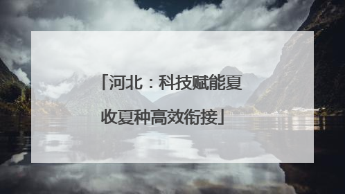 河北：科技赋能夏收夏种高效衔接