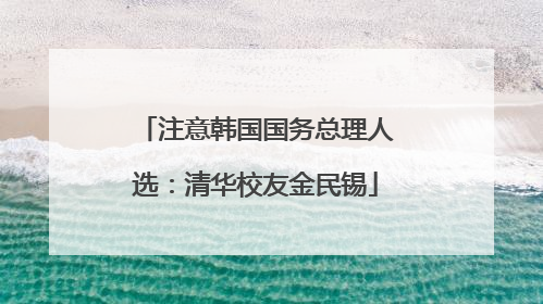 注意韩国国务总理人选：清华校友金民锡