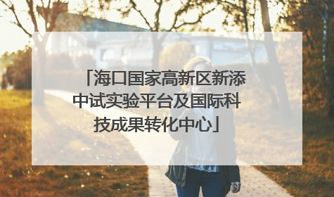 海口国家高新区新添中试实验平台及国际科技成果转化中心