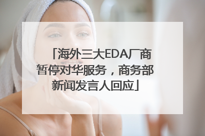 海外三大EDA厂商暂停对华服务，商务部新闻发言人回应