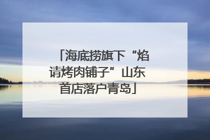 海底捞旗下“焰请烤肉铺子”山东首店落户青岛