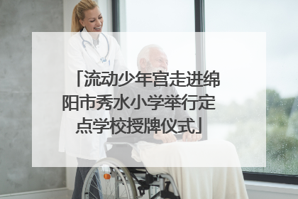 流动少年宫走进绵阳市秀水小学举行定点学校授牌仪式