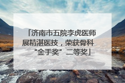 济南市五院李虎医师展精湛医技，荣获骨科“金手奖”二等奖