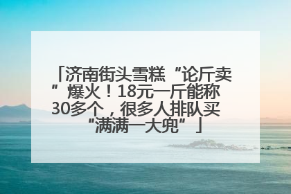 济南街头雪糕“论斤卖”爆火！18元一斤能称30多个，很多人排队买“满满一大兜”