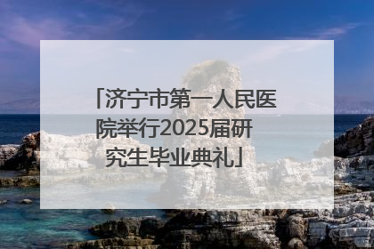 济宁市第一人民医院举行2025届研究生毕业典礼