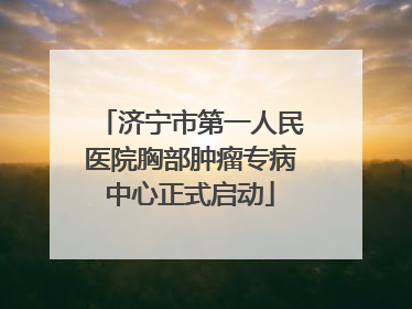 济宁市第一人民医院胸部肿瘤专病中心正式启动