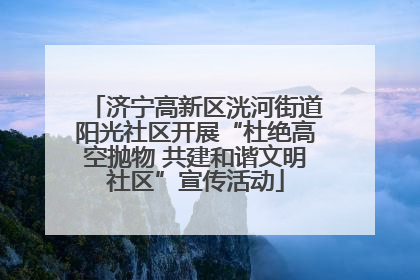 济宁高新区洸河街道阳光社区开展“杜绝高空抛物 共建和谐文明社区”宣传活动