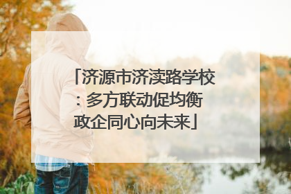 济源市济渎路学校：多方联动促均衡 政企同心向未来