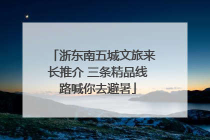 浙东南五城文旅来长推介 三条精品线路喊你去避暑