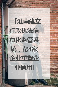 淮南建立行政执法信息化监管系统，帮4家企业重塑企业信用