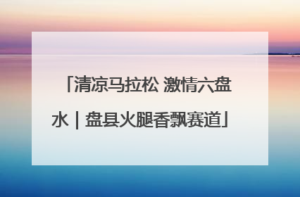清凉马拉松 激情六盘水｜盘县火腿香飘赛道