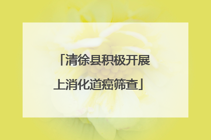 清徐县积极开展上消化道癌筛查