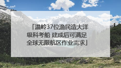 温岭37位渔民造大洋级科考船 建成后可满足全球无限航区作业需求