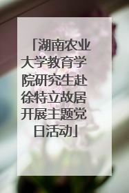 湖南农业大学教育学院研究生赴徐特立故居开展主题党日活动