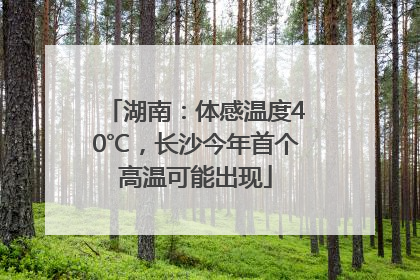 湖南：体感温度40℃，长沙今年首个高温可能出现