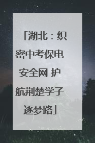 湖北：织密中考保电安全网 护航荆楚学子逐梦路