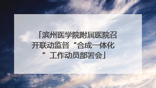 滨州医学院附属医院召开联动监督“合成一体化”工作动员部署会